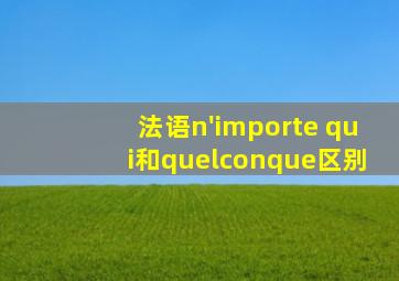 法语n'importe qui和quelconque区别